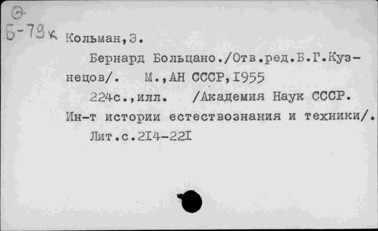 ﻿Ь Кольман,Э.
Бернард Больцано./Отв.ред.Б.Г.Кузнецов/. М.,АН СССР,1955
224с.,илл.	/Академия Наук СССР.
Ин-т истории естествознания и техники/.
Лит. с. 214-221